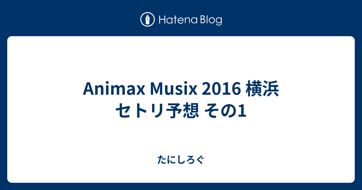 Animax Musix 16 横浜 セトリ予想 その1 たにしろぐ