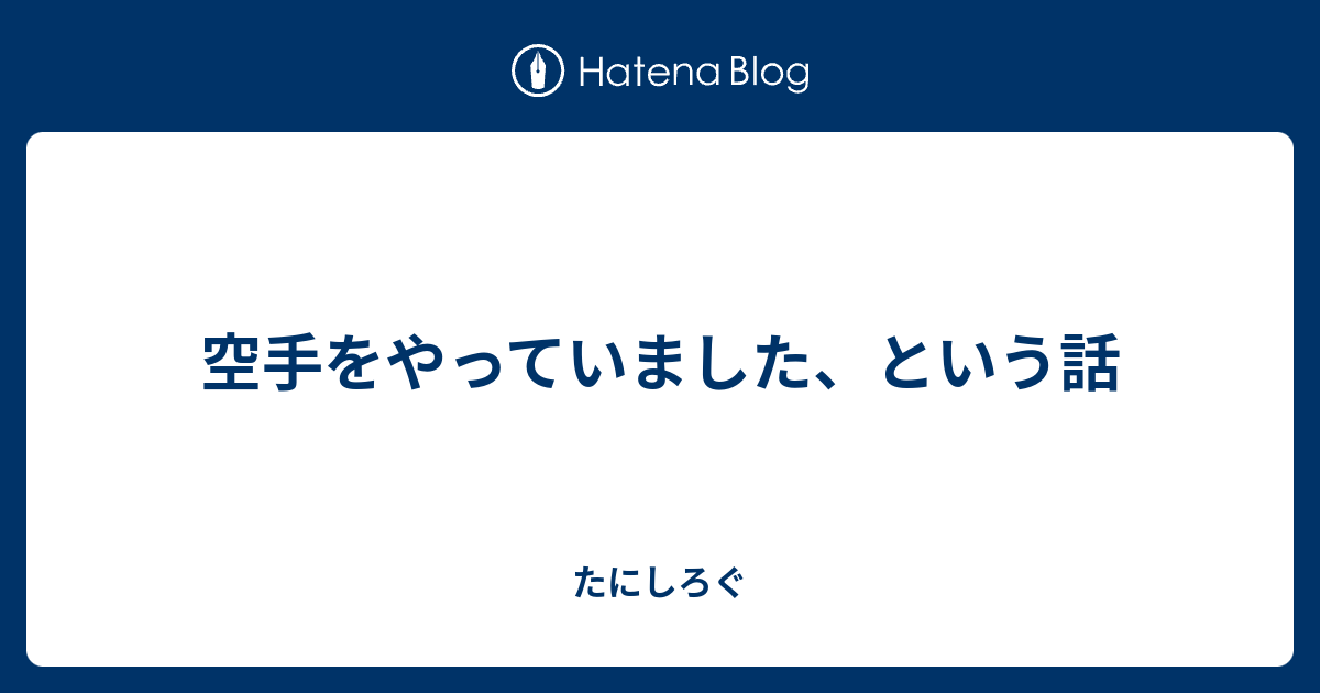 空手をやっていました という話 たにしろぐ