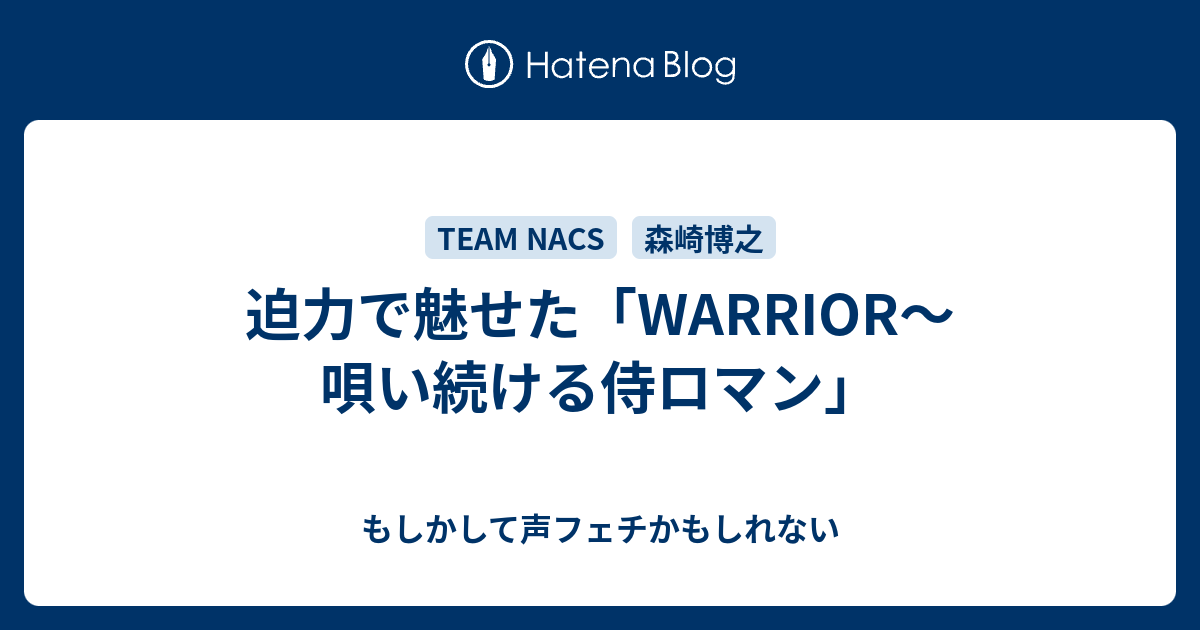 迫力で魅せた Warrior 唄い続ける侍ロマン もしかして声フェチかもしれない