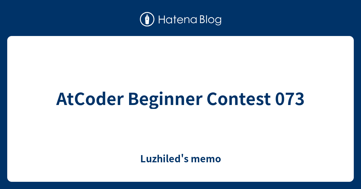 AtCoder Beginner Contest 073 - Luzhiled's memo