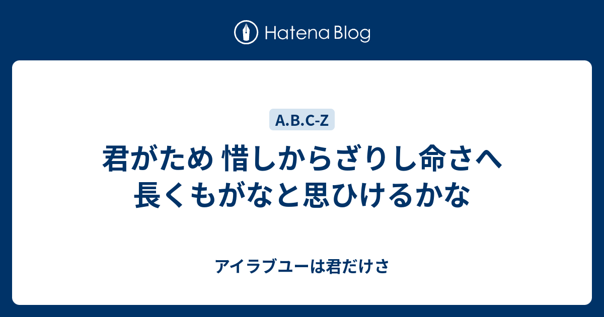 君がため 惜しからざりし命さへ 長くもがなと思ひけるかな アイラブユーは君だけさ