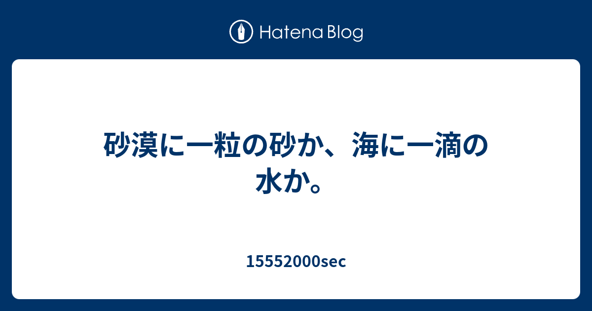 砂漠に一粒の砂か 海に一滴の水か sec