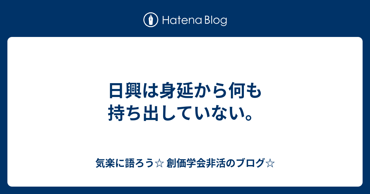 気楽に語ろう☆ 創価学会非活のブログ☆  日興は身延から何も持ち出していない。