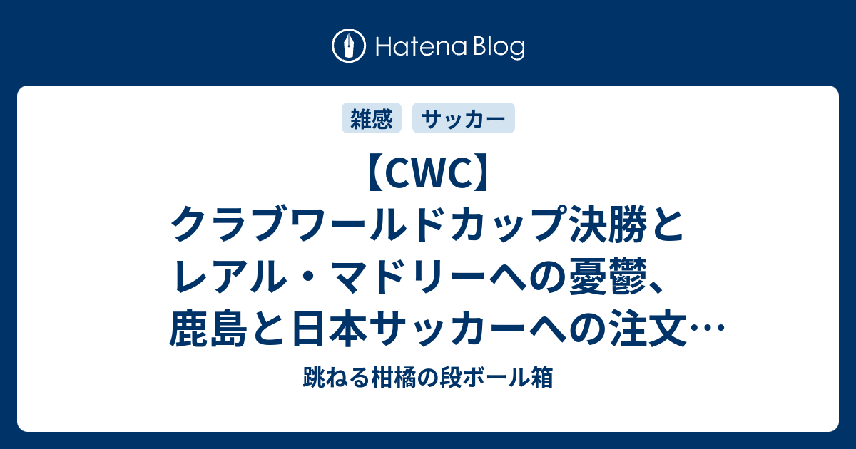 Cwc クラブワールドカップ決勝とレアル マドリーへの憂鬱 鹿島と日本サッカーへの注文 柑橘サッカーコラム 跳ねる柑橘の段ボール箱