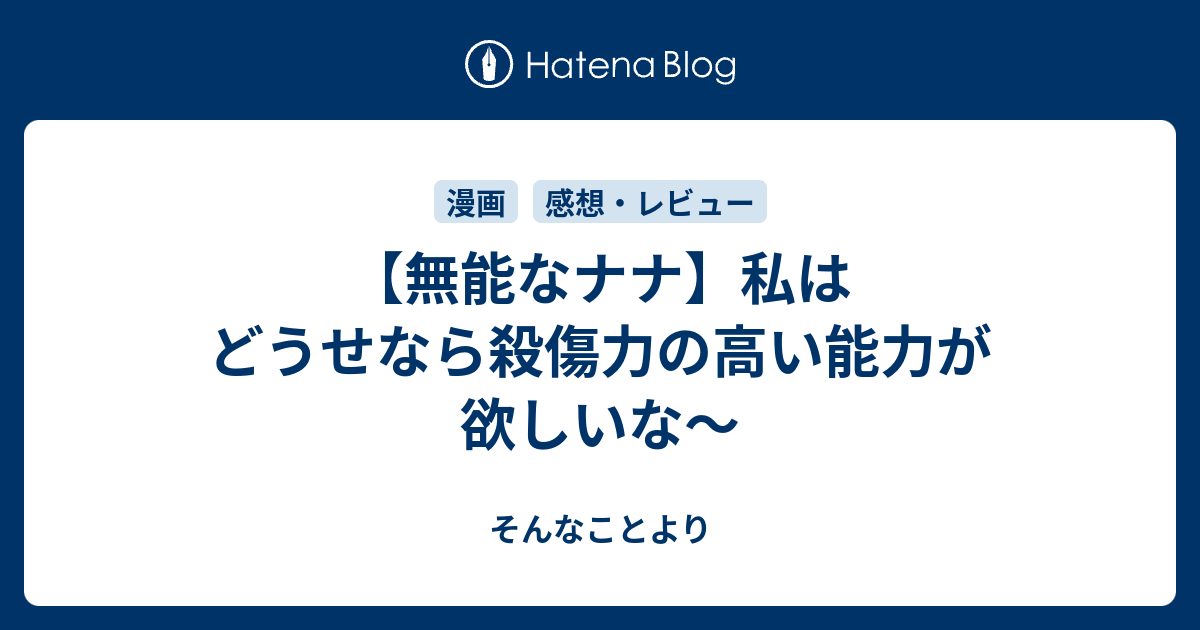 無能なナナ 私はどうせなら殺傷力の高い能力が欲しいな そんなことより