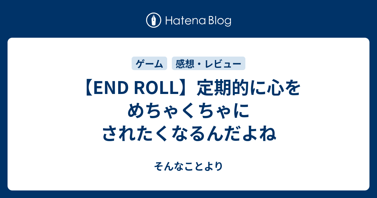 End Roll 定期的に心をめちゃくちゃにされたくなるんだよね そんなことより