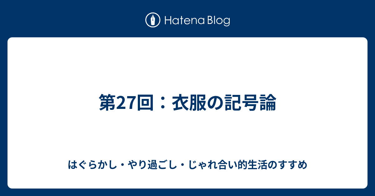 第27回：衣服の記号論 - はぐらかし・やり過ごし・じゃれ合い的生活の