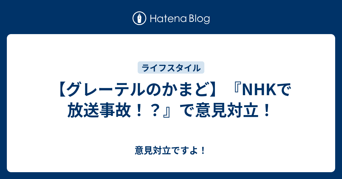 グレーテルのかまど Nhkで放送事故 で意見対立 意見対立ですよ