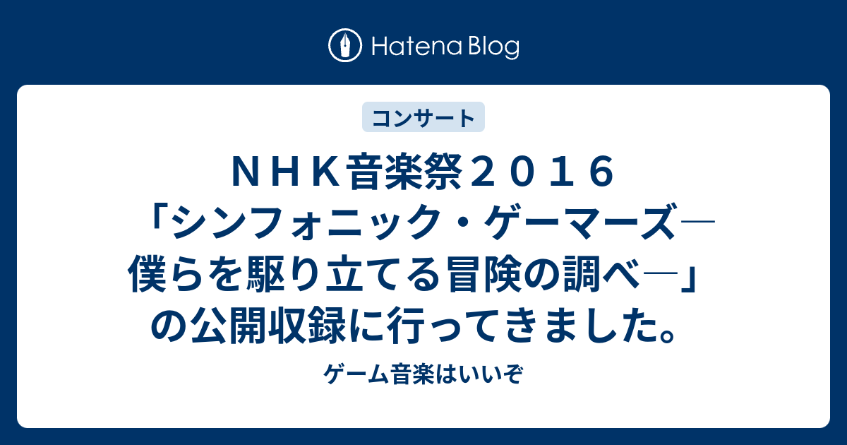 ｎｈｋ音楽祭２０１６ シンフォニック ゲーマーズ 僕らを駆り立てる冒険の調べ の公開収録に行ってきました ゲーム音楽はいいぞ