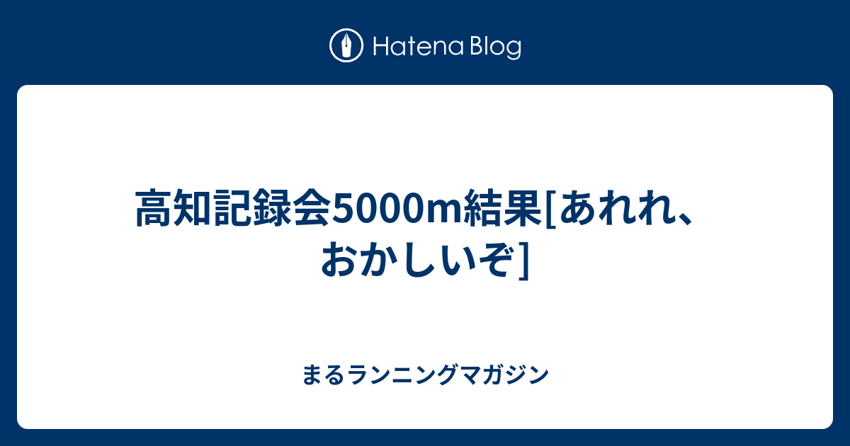 高知記録会5000m結果 あれれ おかしいぞ まるランニングマガジン