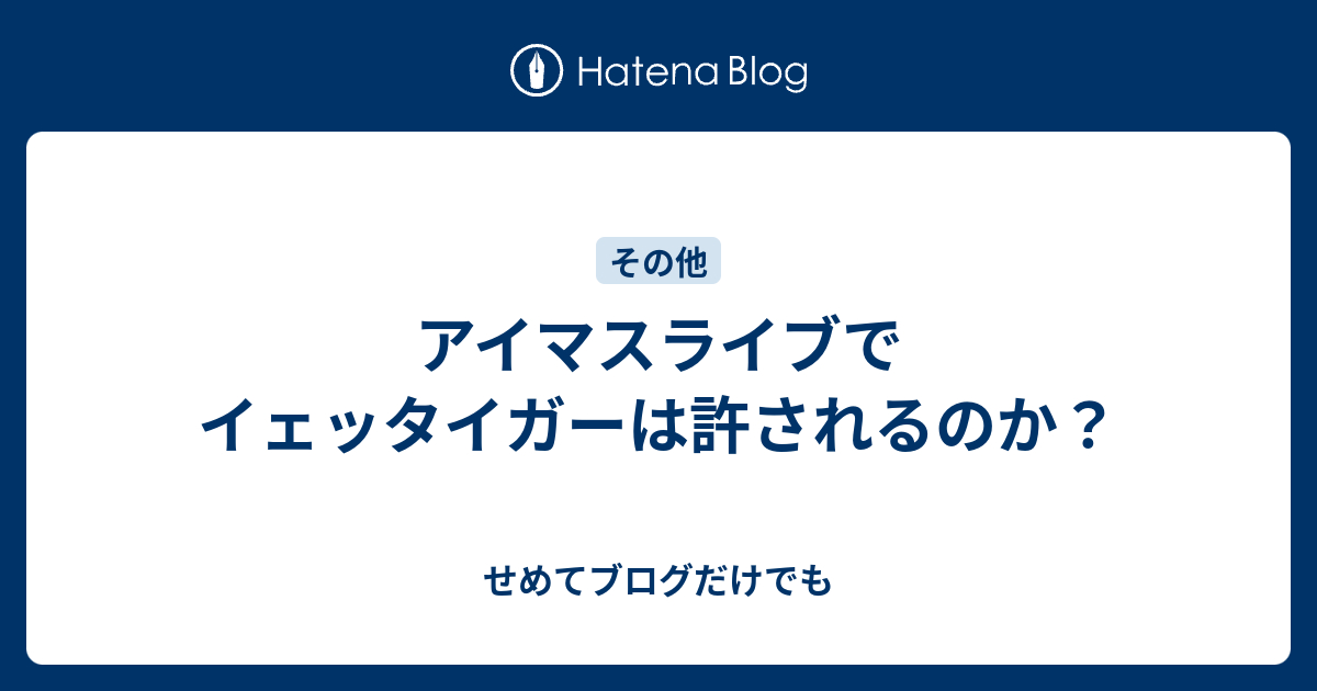 アイマスライブでイェッタイガーは許されるのか せめてブログだけでも