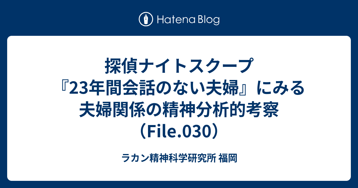 探偵ナイトスクープ 23年間会話のない夫婦 にみる夫婦関係の精神分析的考察 File 030 ラカン精神科学研究所 福岡