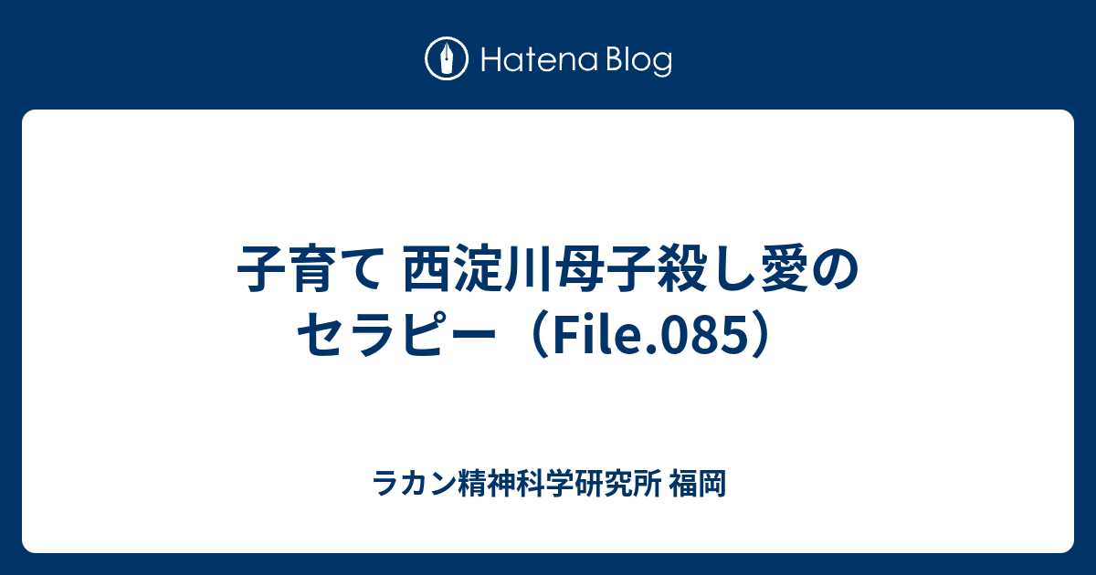 子育て 西淀川母子殺し愛のセラピー File 085 ラカン精神科学研究所 福岡