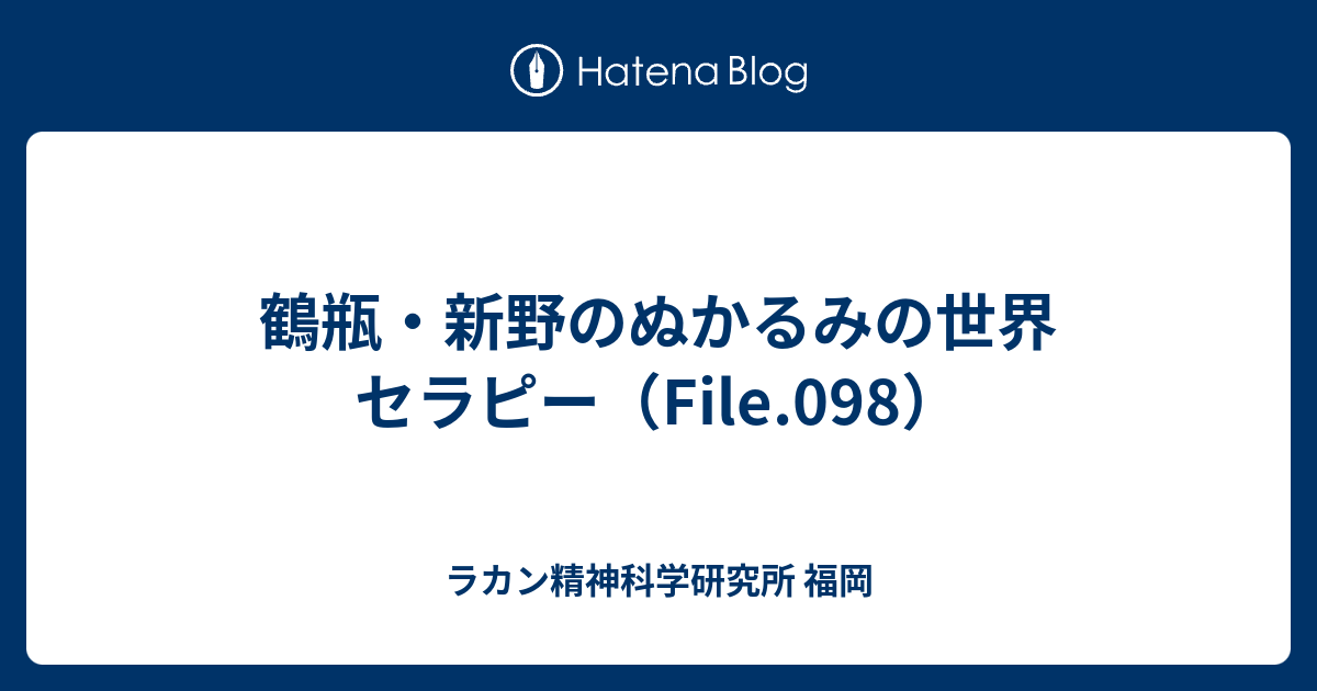 鶴瓶 新野のぬかるみの世界 セラピー File 098 ラカン精神科学研究所 福岡