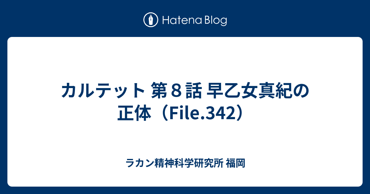 カルテット 第８話 早乙女真紀の正体 File 342 ラカン精神科学研究所 福岡