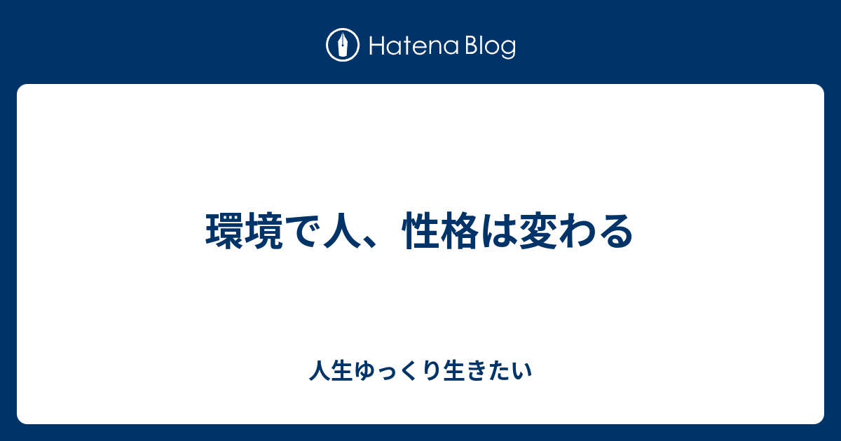 環境で人 性格は変わる 人生ゆっくり生きたい