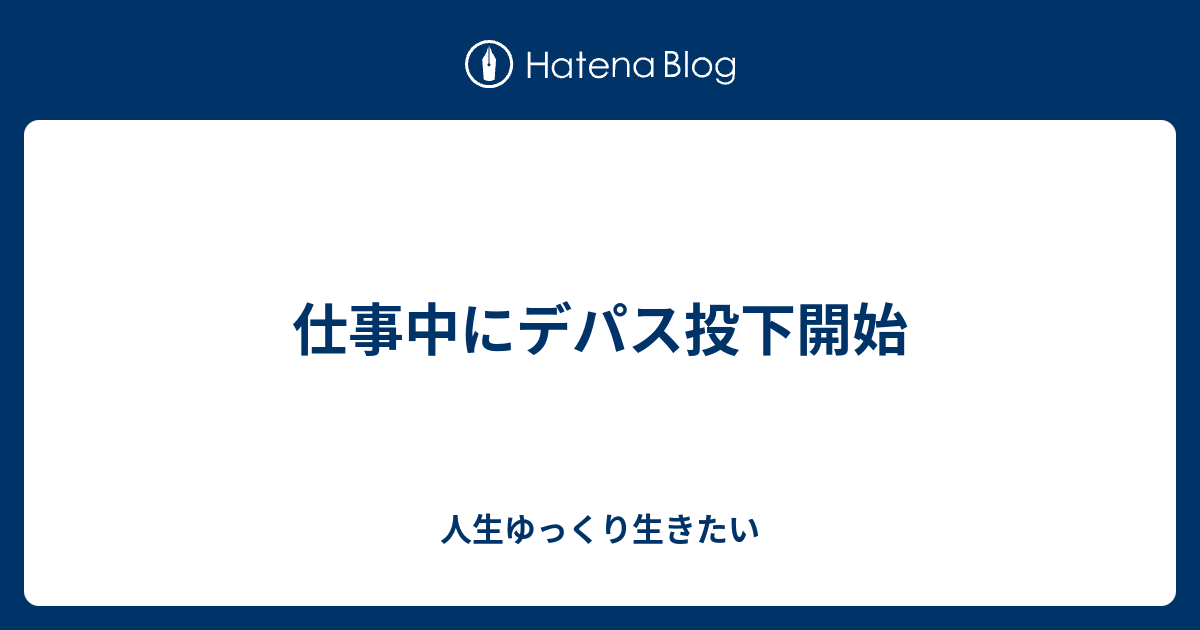 仕事中にデパス投下開始 人生ゆっくり生きたい