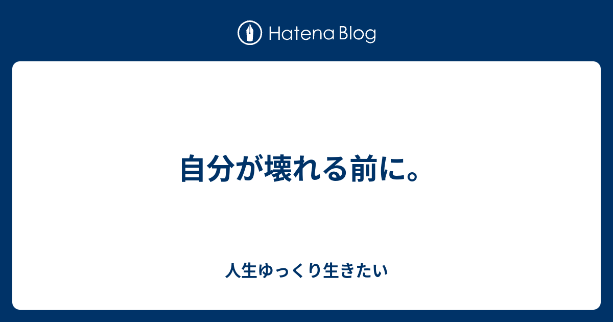 自分が壊れる前に 人生ゆっくり生きたい