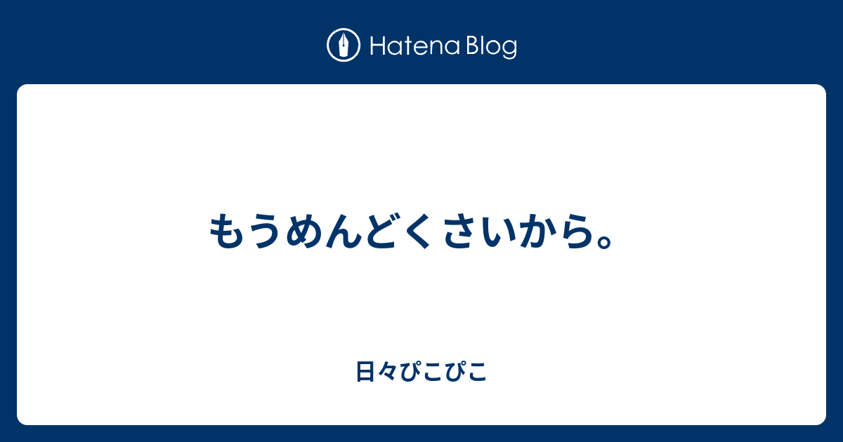 もうめんどくさいから 日々ぴこぴこ