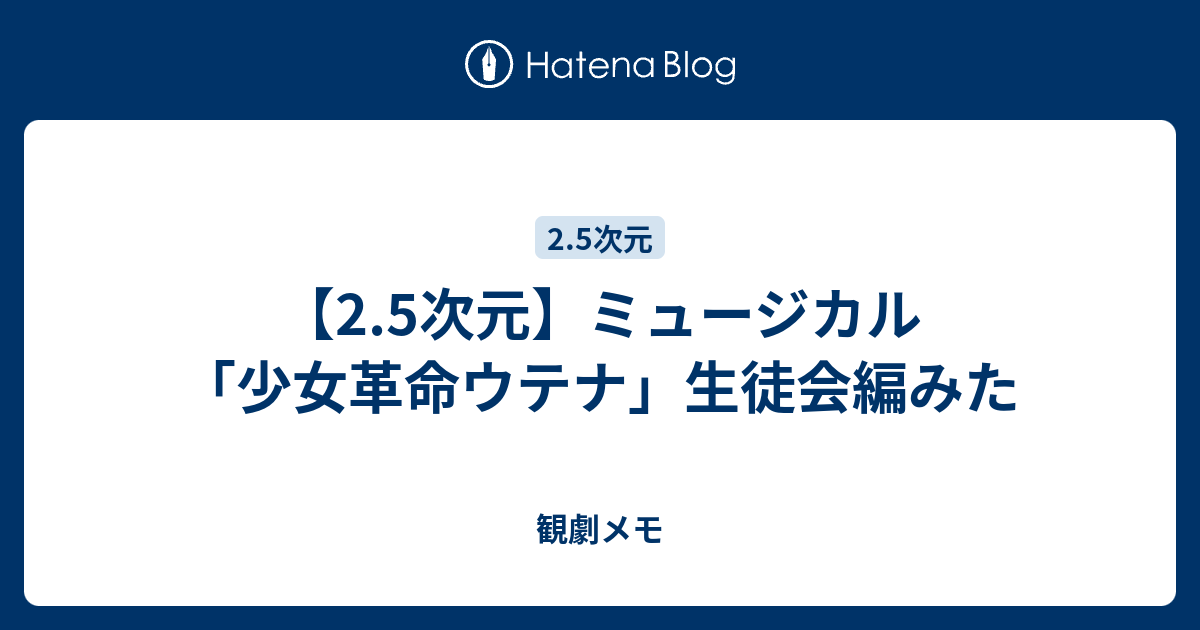 2 5次元 ミュージカル 少女革命ウテナ 生徒会編みた 観劇メモ