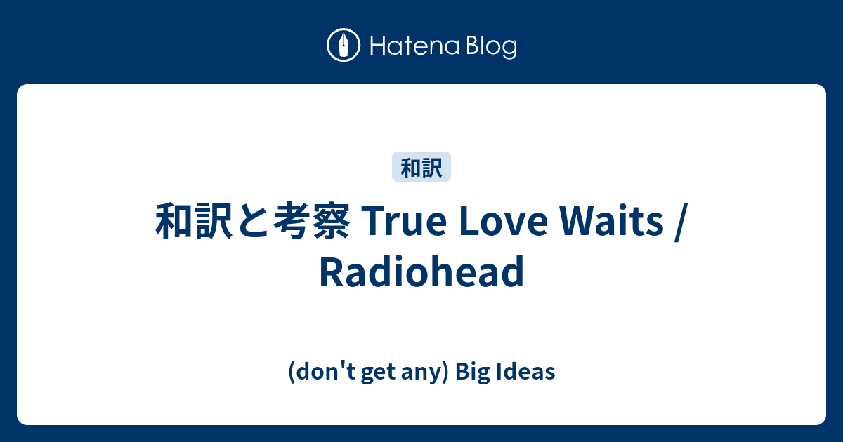 和訳と考察 True Love Waits Radiohead Don T Get Any Big Ideas