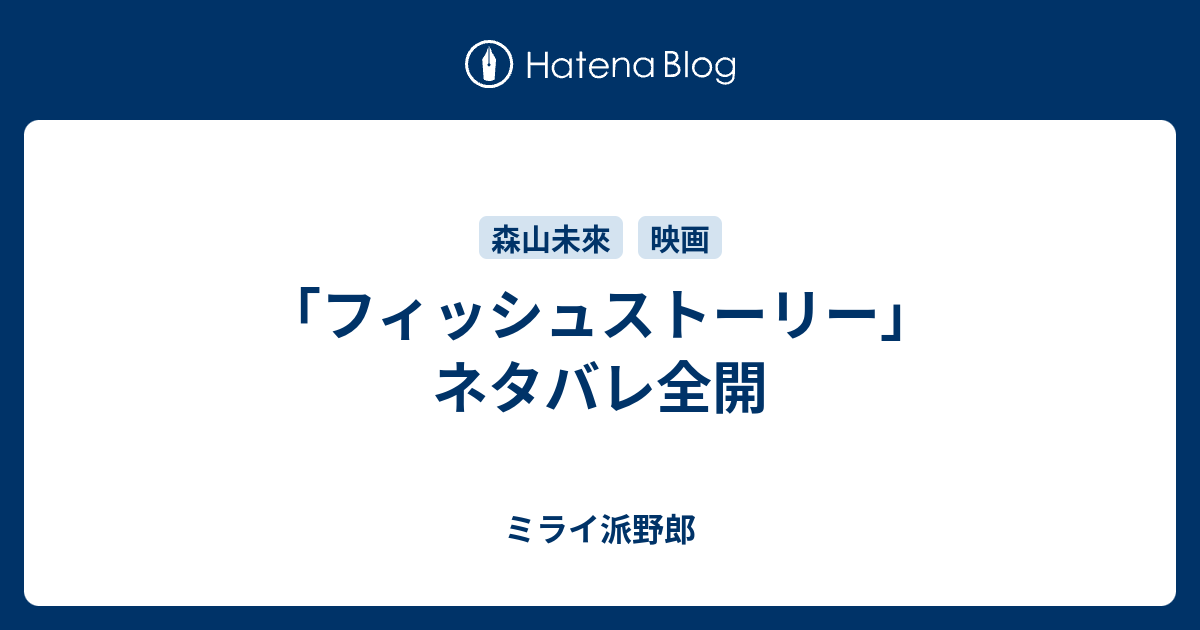 フィッシュストーリー ネタバレ全開 ミライ派野郎