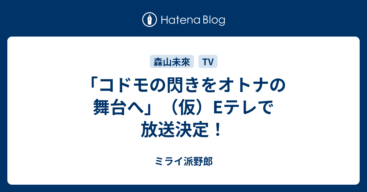 コドモの閃きをオトナの舞台へ 仮 Eテレで放送決定 ミライ派野郎