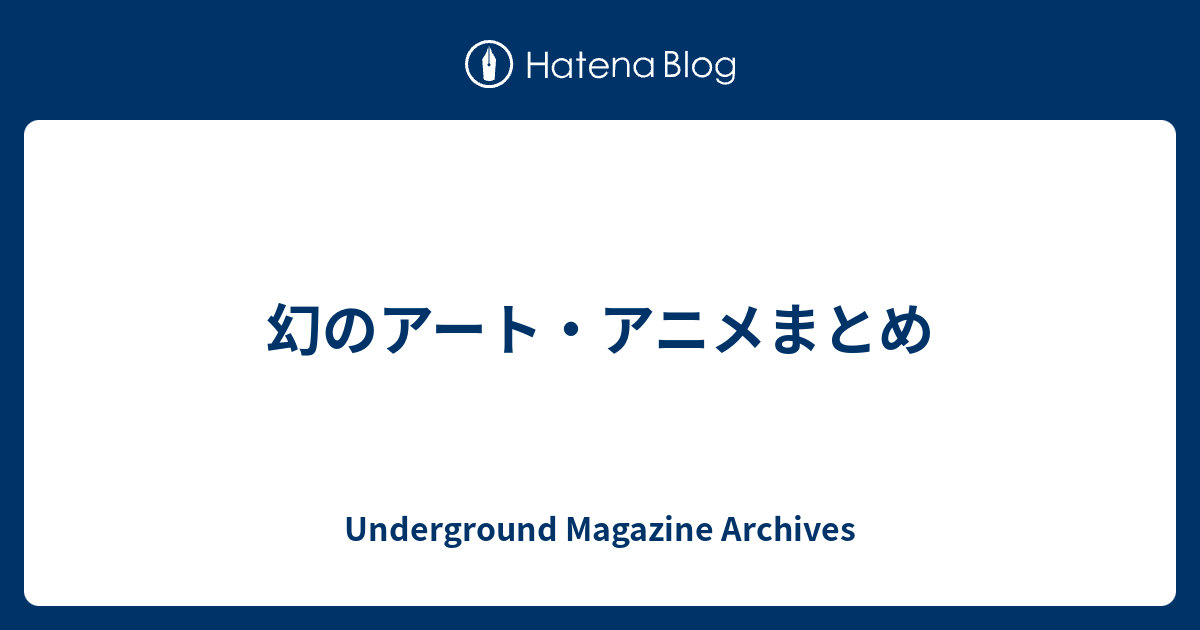 幻のアート・アニメまとめ - Underground Magazine Archives