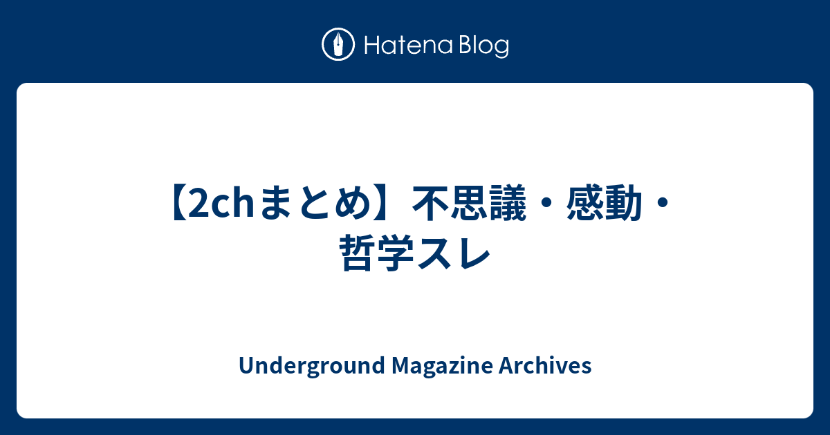 2chまとめ 不思議 感動 哲学スレ Underground Magazine Archives