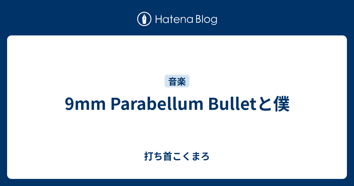 9mm Parabellum Bulletと僕 打ち首こくまろ