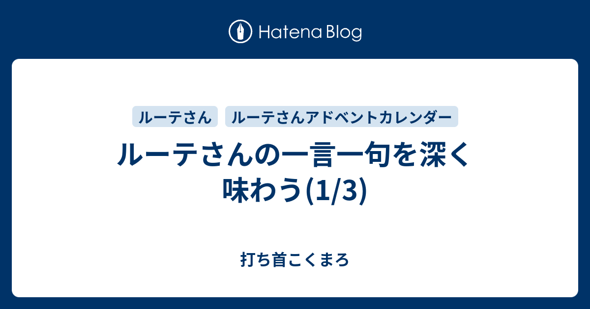 ルーテさんの一言一句を深く味わう 1 3 打ち首こくまろ