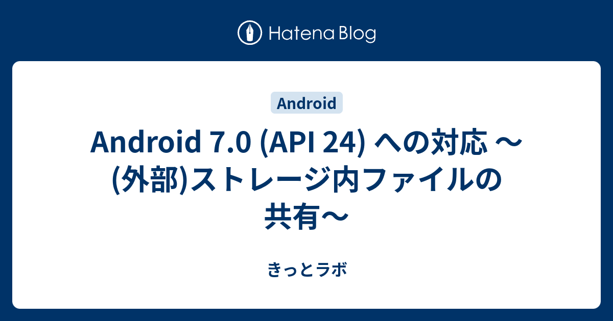 Android 7.0 (API 24) への対応 ～(外部)ストレージ内ファイルの共有～ - きっとラボ
