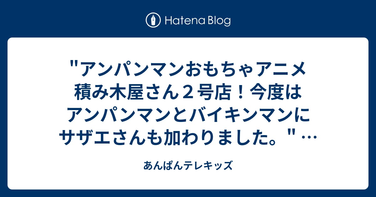 アンパンマンおもちゃアニメ 積み木屋さん２号店 今度はアンパンマンとバイキンマンにサザエさんも加わりました を Youtube で見る あんぱんテレキッズ