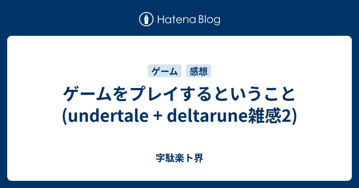 ゲームをプレイするということ Undertale Deltarune雑感2 字駄楽ト界
