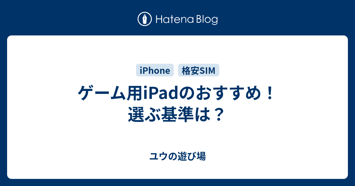ゲーム用ipadのおすすめ 選ぶ基準は ユウの遊び場