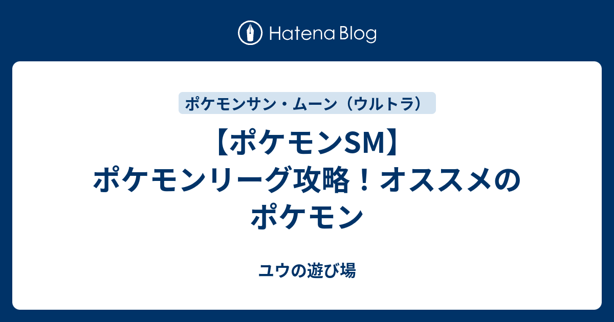 ポケモンsm ポケモンリーグ攻略 オススメのポケモン ユウの遊び場