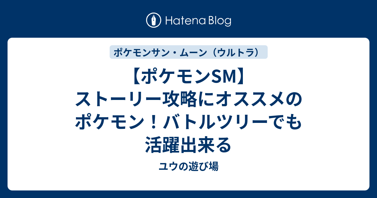 ポケモンsm ストーリー攻略にオススメのポケモン バトルツリーでも活躍出来る ユウの遊び場