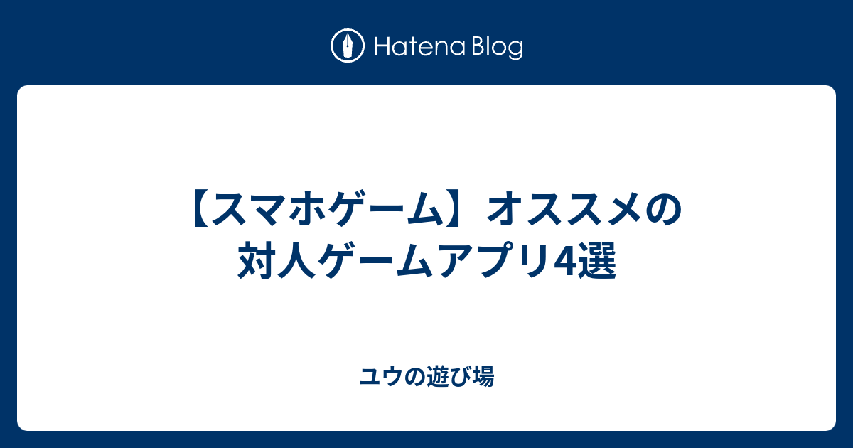 スマホゲーム オススメの対人ゲームアプリ4選 ユウの遊び場