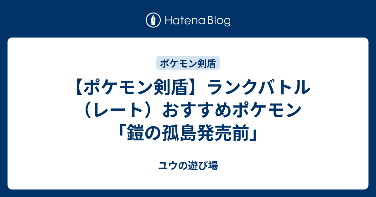 ポケモン剣盾 ランクバトル レート おすすめポケモン 鎧の孤島発売前 ユウの遊び場