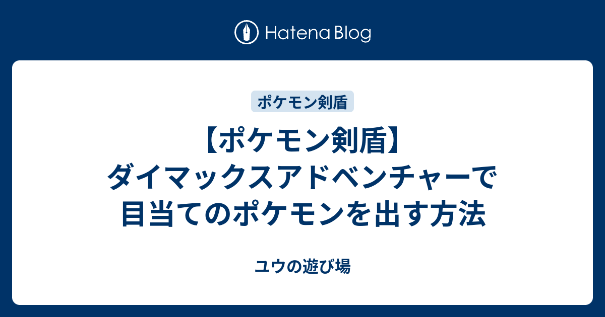 ポケモン剣盾 ダイマックスアドベンチャーで目当てのポケモンを出す方法 ユウの遊び場