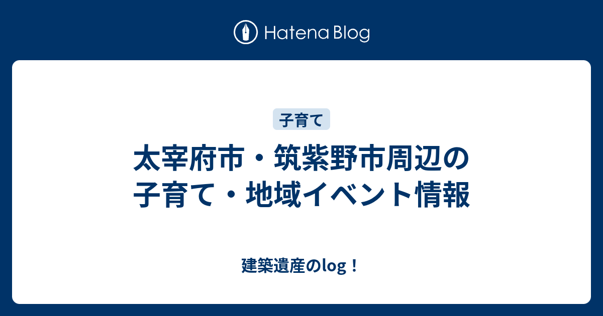 太宰府市 筑紫野市周辺の子育て 地域イベント情報 建築遺産のlog