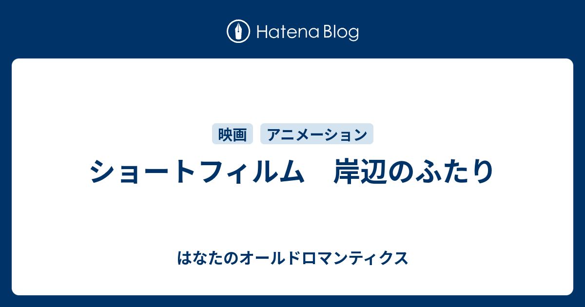 ショートフィルム 岸辺のふたり はなたのオールドロマンティクス