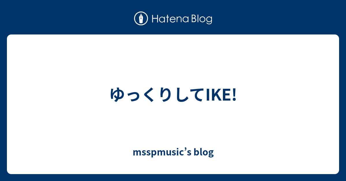 ゆっくりしてike Msspmusic S Blog