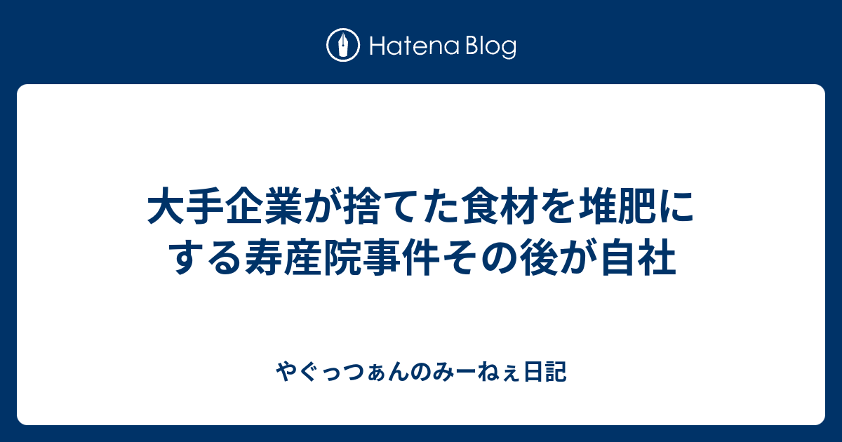 大手企業が捨てた食材を堆肥にする寿産院事件その後が自社 やぐっつぁんのみーねぇ日記