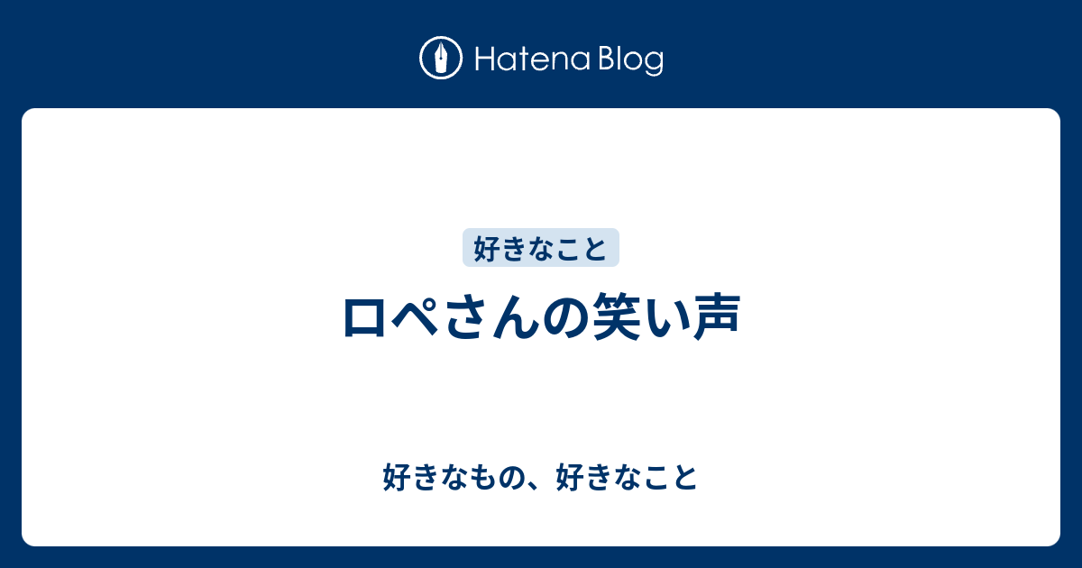 ロペさんの笑い声 好きなもの 好きなこと