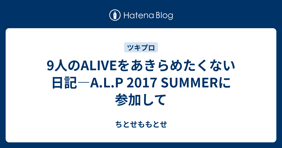 9人のaliveをあきらめたくない日記 A L P 17 Summerに参加して ちとせももとせ