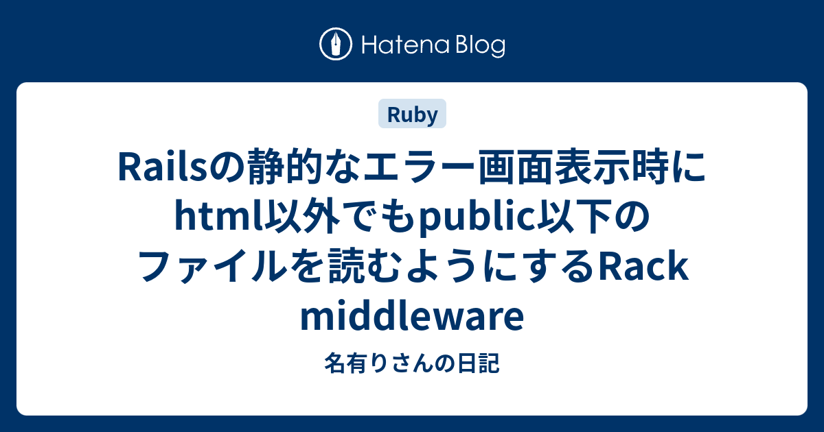 Railsの静的なエラー画面表示時にhtml以外でもpublic以下のファイルを読むようにするRack middleware 名有りさんの日記