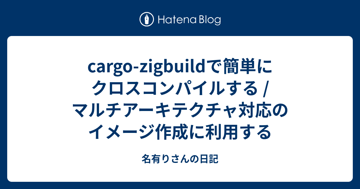 cargozigbuildで簡単にクロスコンパイルする / マルチアーキテクチャ対応のイメージ作成に利用する 名有りさんの日記