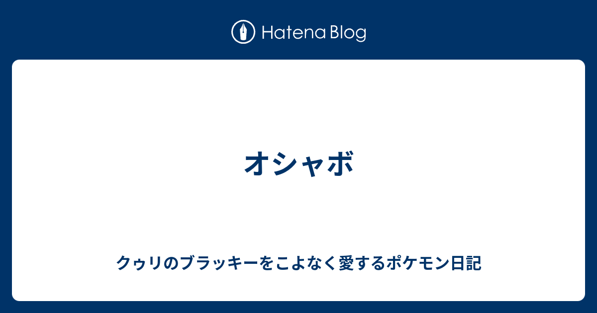 オシャボ クゥリのブラッキーをこよなく愛するポケモン日記