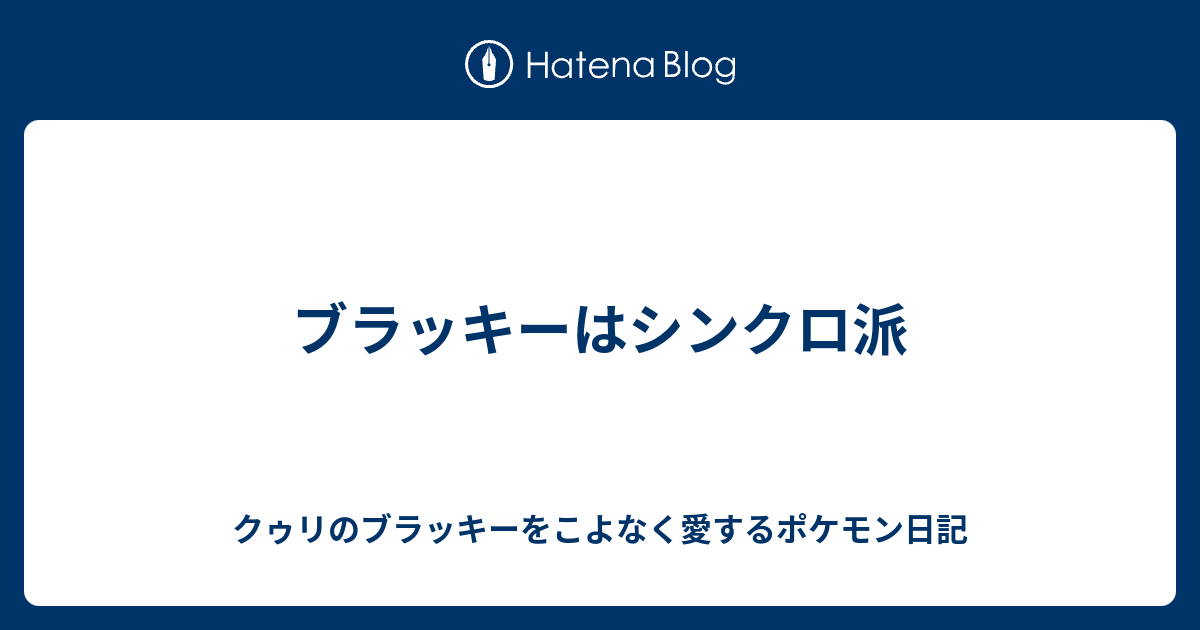 ブラッキーはシンクロ派 クゥリのブラッキーをこよなく愛するポケモン日記